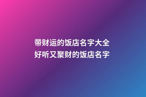 带财运的饭店名字大全 好听又聚财的饭店名字